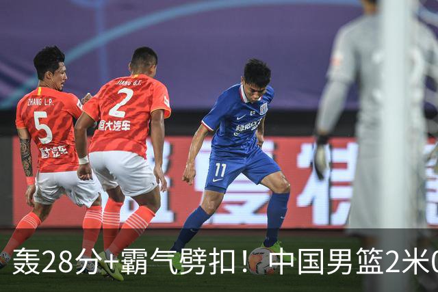 轰28分+霸气劈扣！中国男篮2米05王牌崛起：世预赛郭士强重用他？